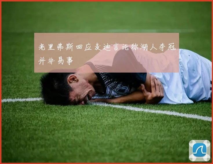 老里弗斯回应麦迪言论称湖人夺冠并非易事