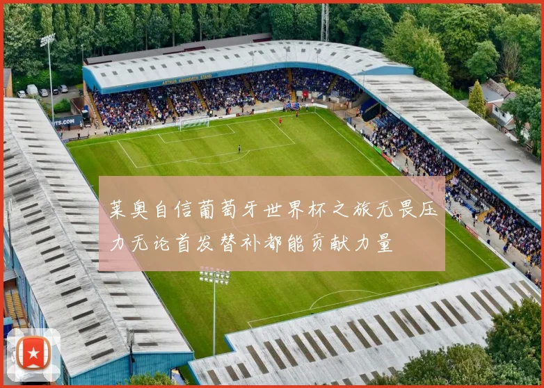 莱奥自信葡萄牙世界杯之旅无畏压力无论首发替补都能贡献力量