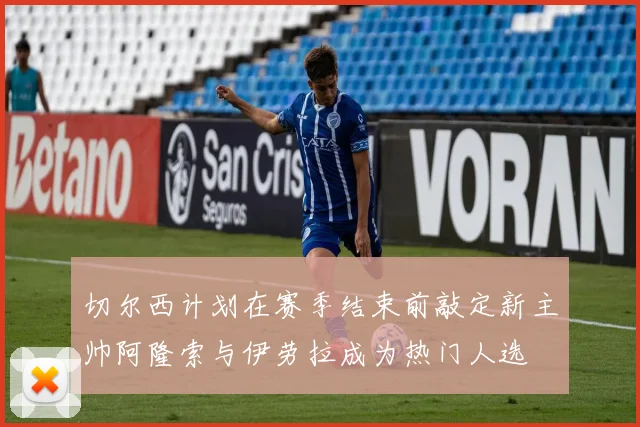 切尔西计划在赛季结束前敲定新主帅阿隆索与伊劳拉成为热门人选