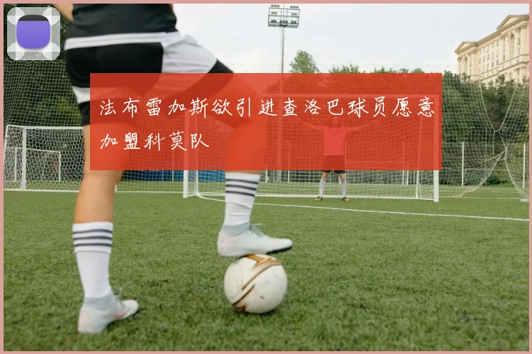 法布雷加斯欲引进查洛巴球员愿意加盟科莫队