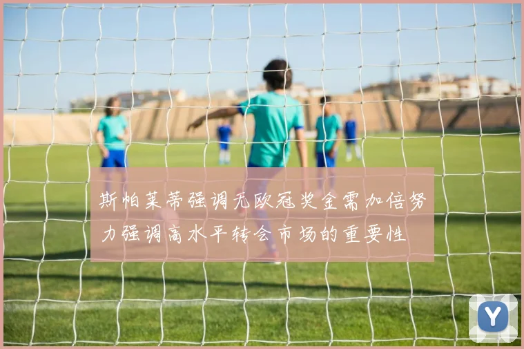 斯帕莱蒂强调无欧冠奖金需加倍努力强调高水平转会市场的重要性